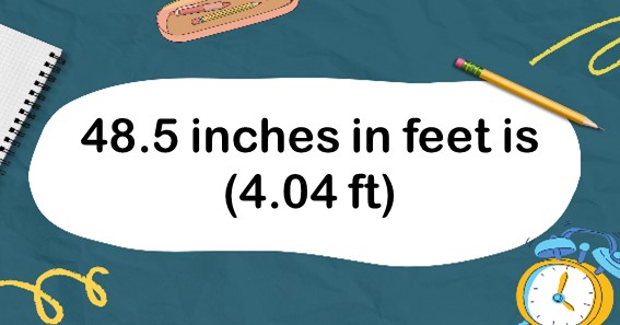 48.5 inches in feet is (4.04 ft)