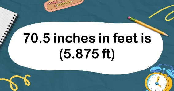 70.5 inches in feet is (5.875 ft)