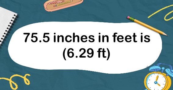 75.5 inches in feet is (6.29 ft)